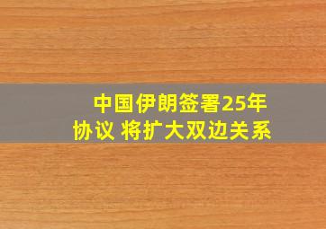 中国伊朗签署25年协议 将扩大双边关系